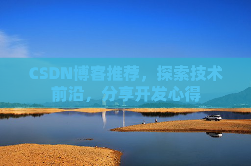 CSDN博客推荐,探索技术前沿,分享开发心得
