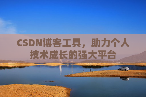CSDN博客工具,助力个人技术成长的强大平台